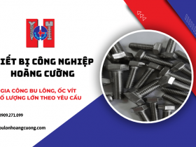 Công ty Hoàng Cường gia công bu lông, ốc vít số lượng lớn theo yêu cầu